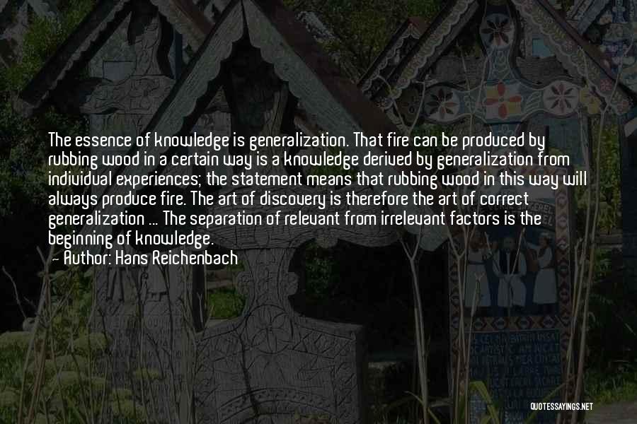 Hans Reichenbach Quotes: The Essence Of Knowledge Is Generalization. That Fire Can Be Produced By Rubbing Wood In A Certain Way Is A
