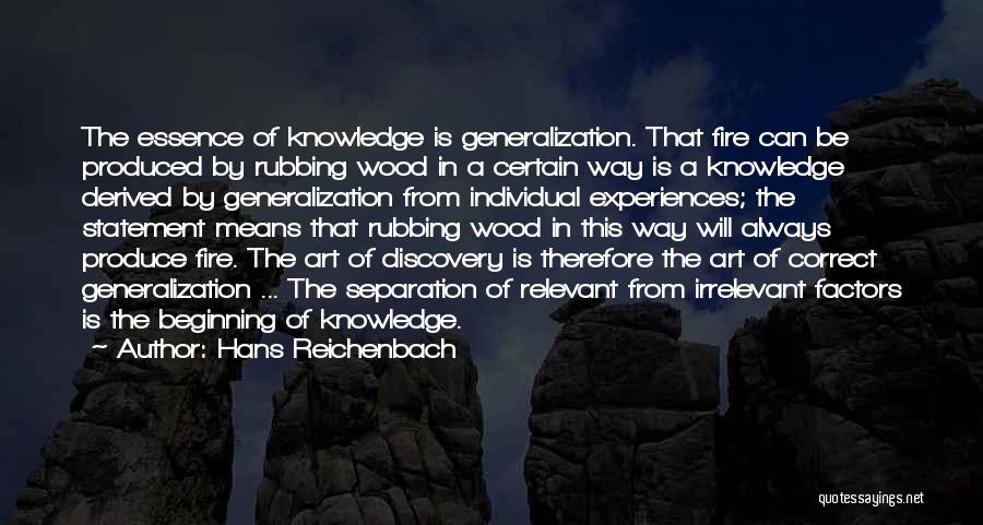 Hans Reichenbach Quotes: The Essence Of Knowledge Is Generalization. That Fire Can Be Produced By Rubbing Wood In A Certain Way Is A