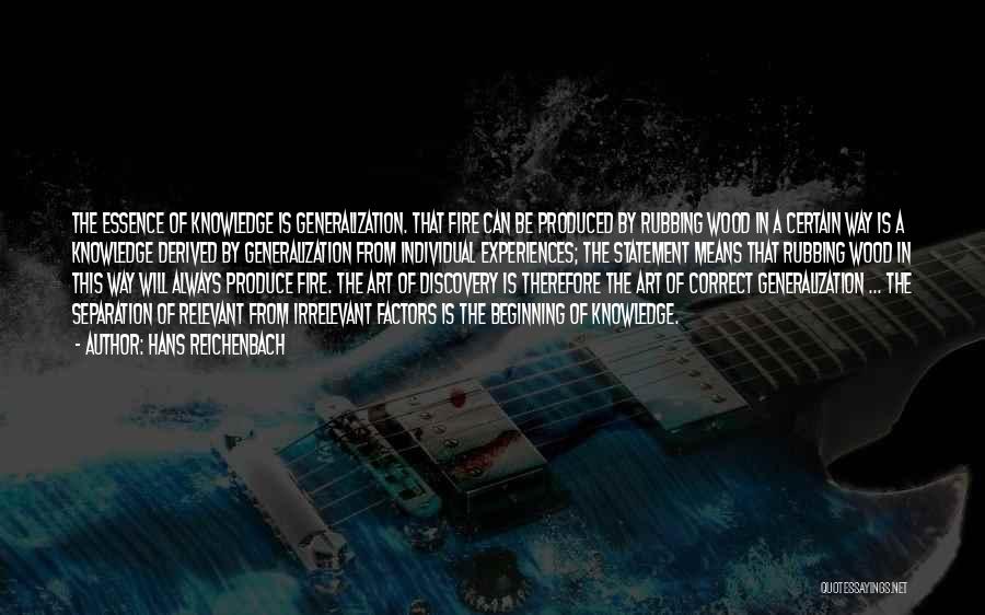 Hans Reichenbach Quotes: The Essence Of Knowledge Is Generalization. That Fire Can Be Produced By Rubbing Wood In A Certain Way Is A