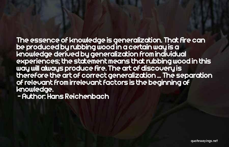 Hans Reichenbach Quotes: The Essence Of Knowledge Is Generalization. That Fire Can Be Produced By Rubbing Wood In A Certain Way Is A