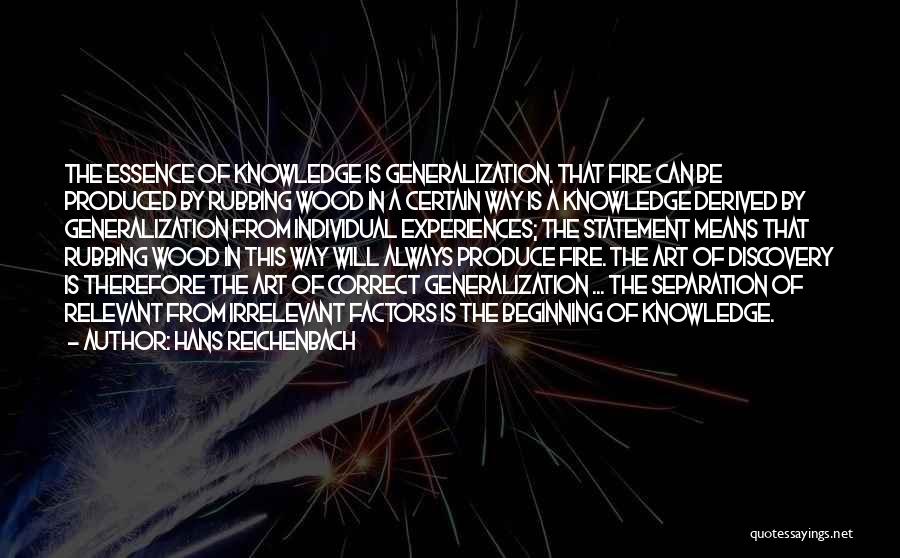 Hans Reichenbach Quotes: The Essence Of Knowledge Is Generalization. That Fire Can Be Produced By Rubbing Wood In A Certain Way Is A