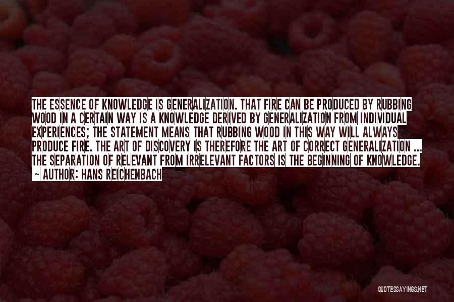Hans Reichenbach Quotes: The Essence Of Knowledge Is Generalization. That Fire Can Be Produced By Rubbing Wood In A Certain Way Is A
