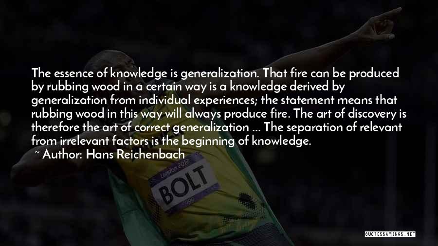 Hans Reichenbach Quotes: The Essence Of Knowledge Is Generalization. That Fire Can Be Produced By Rubbing Wood In A Certain Way Is A