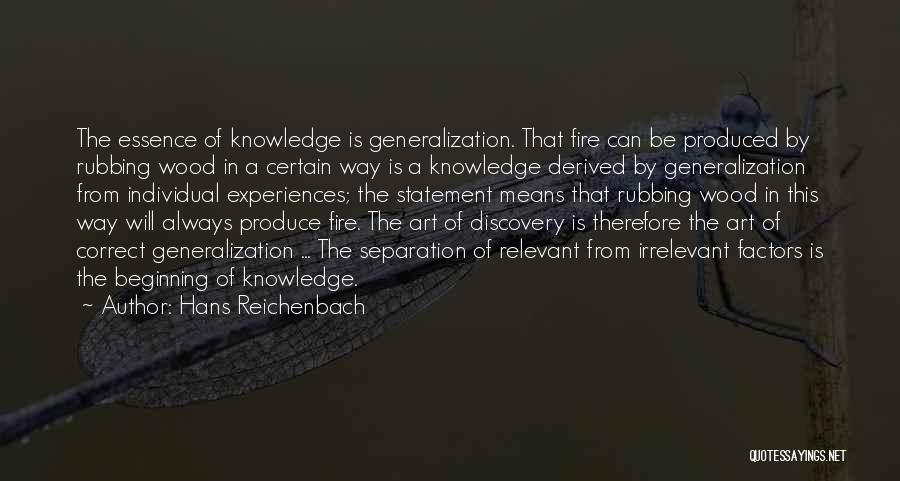 Hans Reichenbach Quotes: The Essence Of Knowledge Is Generalization. That Fire Can Be Produced By Rubbing Wood In A Certain Way Is A