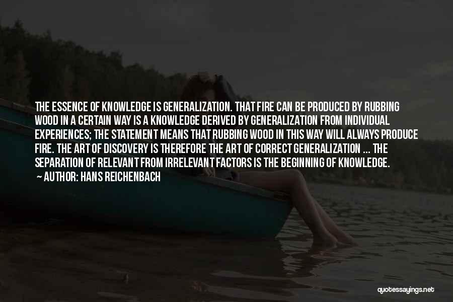 Hans Reichenbach Quotes: The Essence Of Knowledge Is Generalization. That Fire Can Be Produced By Rubbing Wood In A Certain Way Is A