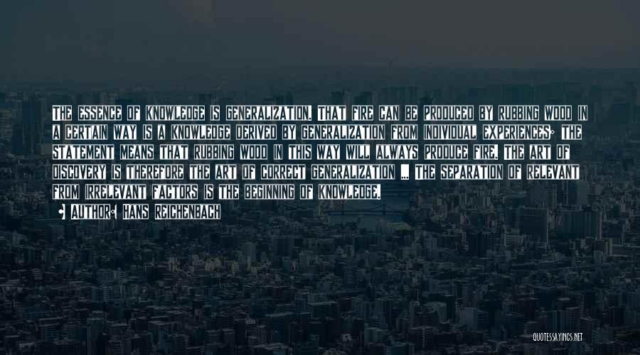 Hans Reichenbach Quotes: The Essence Of Knowledge Is Generalization. That Fire Can Be Produced By Rubbing Wood In A Certain Way Is A