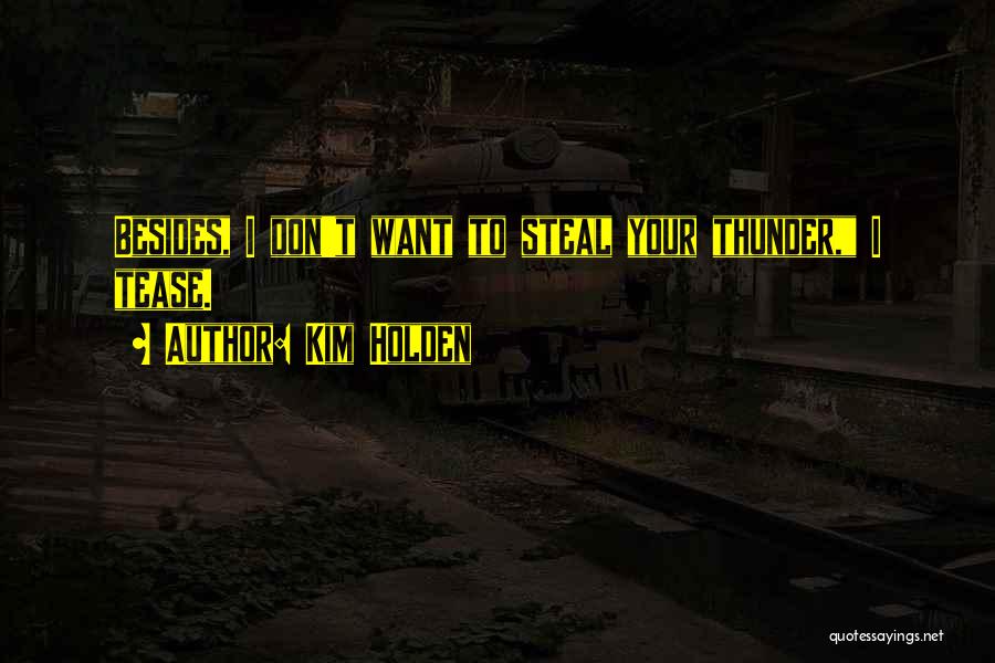 Kim Holden Quotes: Besides, I Don't Want To Steal Your Thunder, I Tease.