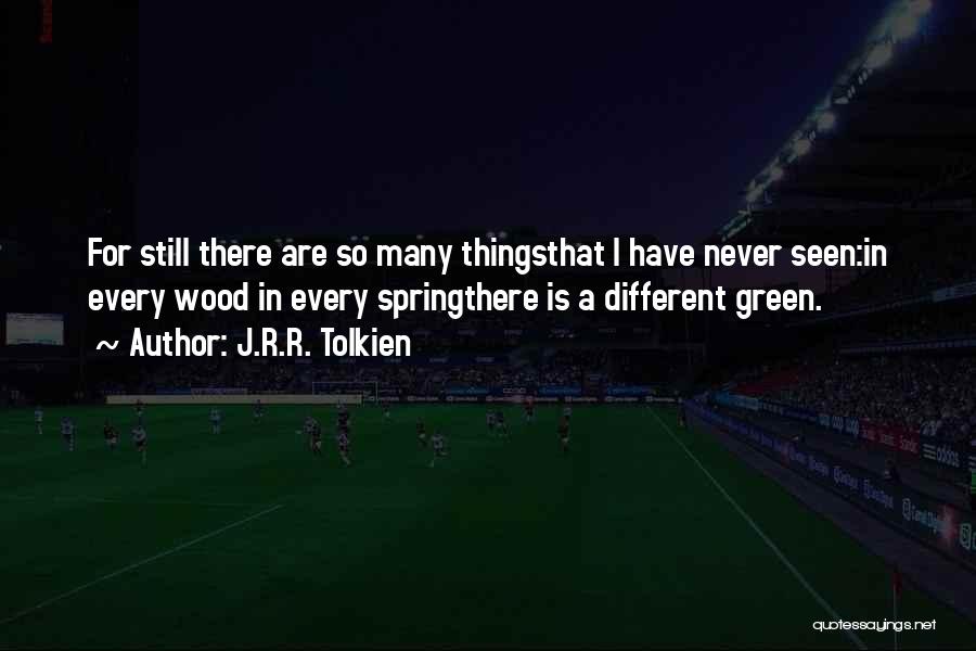 J.R.R. Tolkien Quotes: For Still There Are So Many Thingsthat I Have Never Seen:in Every Wood In Every Springthere Is A Different Green.