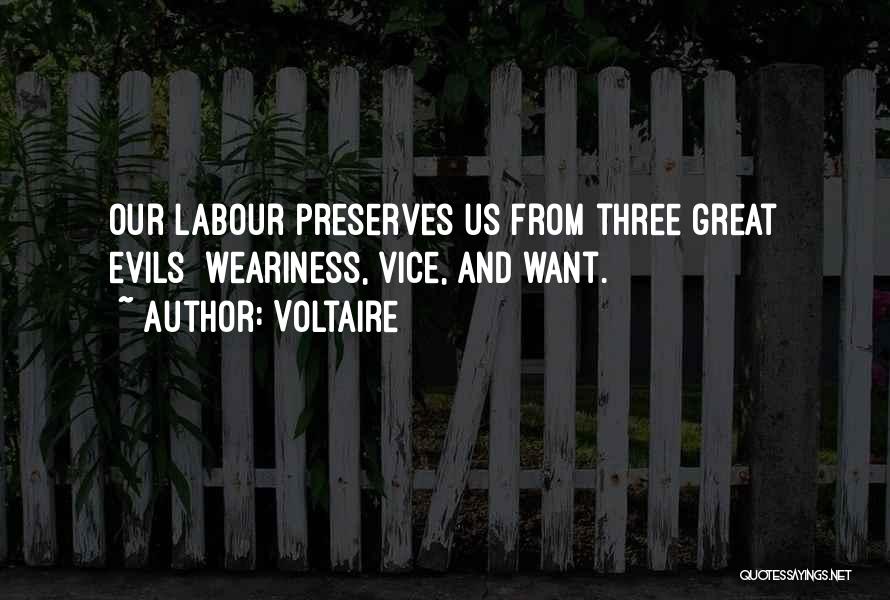 Voltaire Quotes: Our Labour Preserves Us From Three Great Evils Weariness, Vice, And Want.