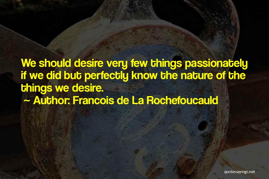 Francois De La Rochefoucauld Quotes: We Should Desire Very Few Things Passionately If We Did But Perfectly Know The Nature Of The Things We Desire.