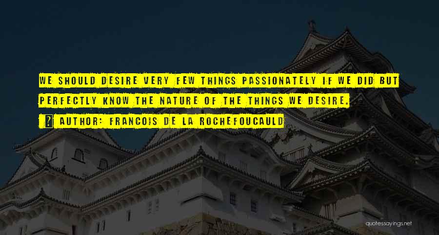 Francois De La Rochefoucauld Quotes: We Should Desire Very Few Things Passionately If We Did But Perfectly Know The Nature Of The Things We Desire.