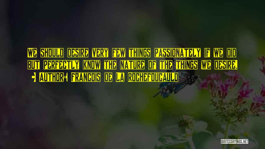 Francois De La Rochefoucauld Quotes: We Should Desire Very Few Things Passionately If We Did But Perfectly Know The Nature Of The Things We Desire.