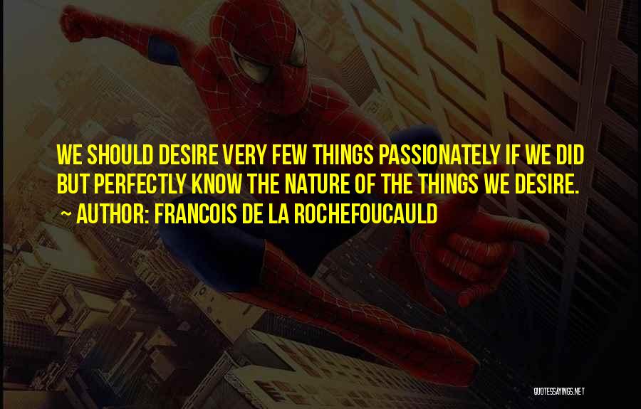 Francois De La Rochefoucauld Quotes: We Should Desire Very Few Things Passionately If We Did But Perfectly Know The Nature Of The Things We Desire.