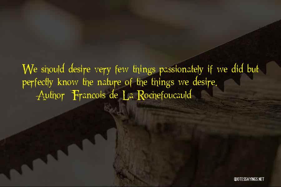 Francois De La Rochefoucauld Quotes: We Should Desire Very Few Things Passionately If We Did But Perfectly Know The Nature Of The Things We Desire.