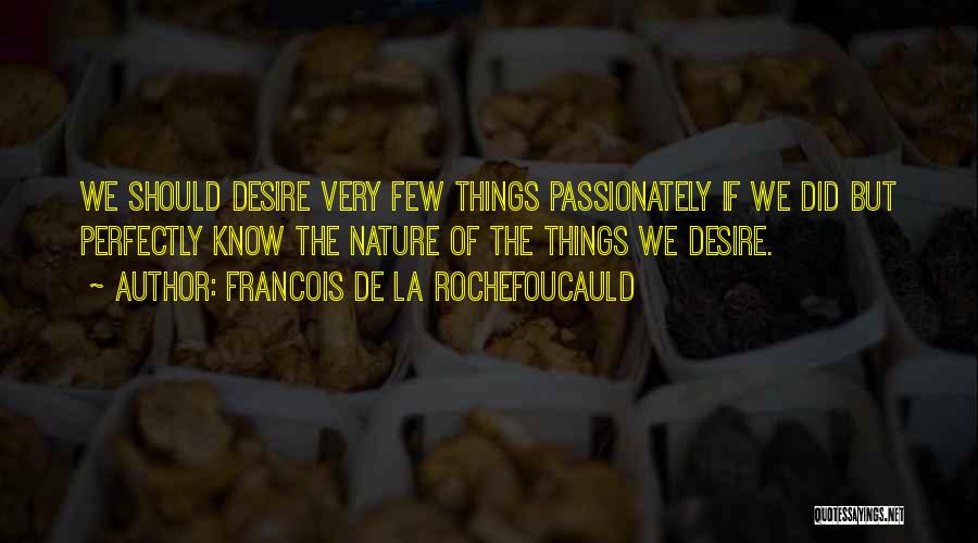 Francois De La Rochefoucauld Quotes: We Should Desire Very Few Things Passionately If We Did But Perfectly Know The Nature Of The Things We Desire.