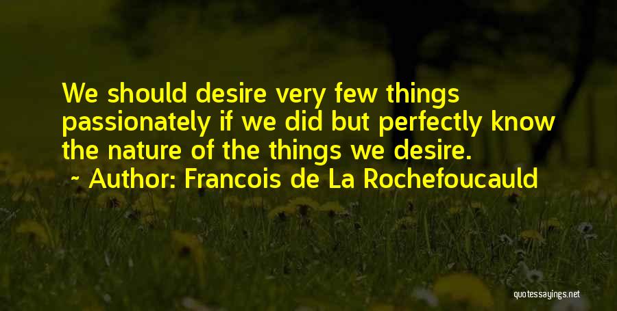 Francois De La Rochefoucauld Quotes: We Should Desire Very Few Things Passionately If We Did But Perfectly Know The Nature Of The Things We Desire.