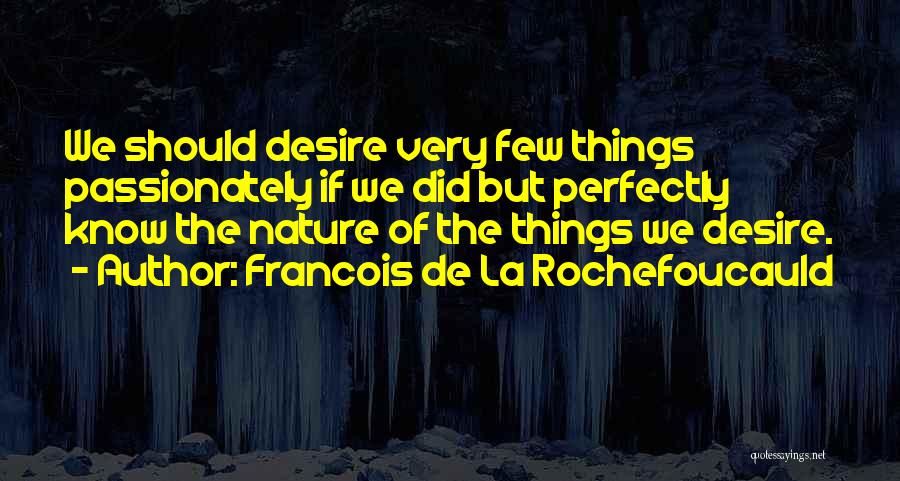 Francois De La Rochefoucauld Quotes: We Should Desire Very Few Things Passionately If We Did But Perfectly Know The Nature Of The Things We Desire.