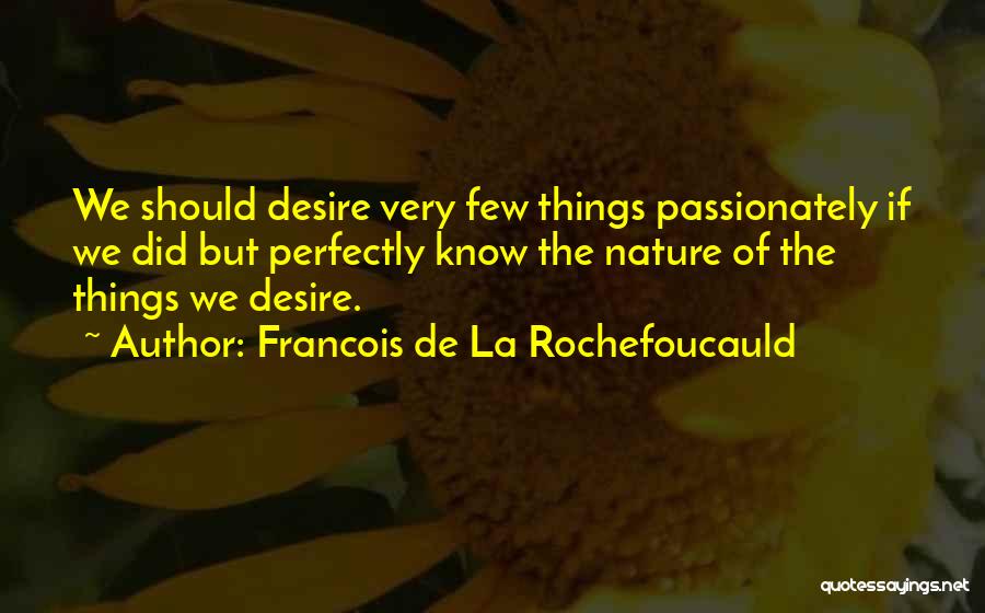 Francois De La Rochefoucauld Quotes: We Should Desire Very Few Things Passionately If We Did But Perfectly Know The Nature Of The Things We Desire.