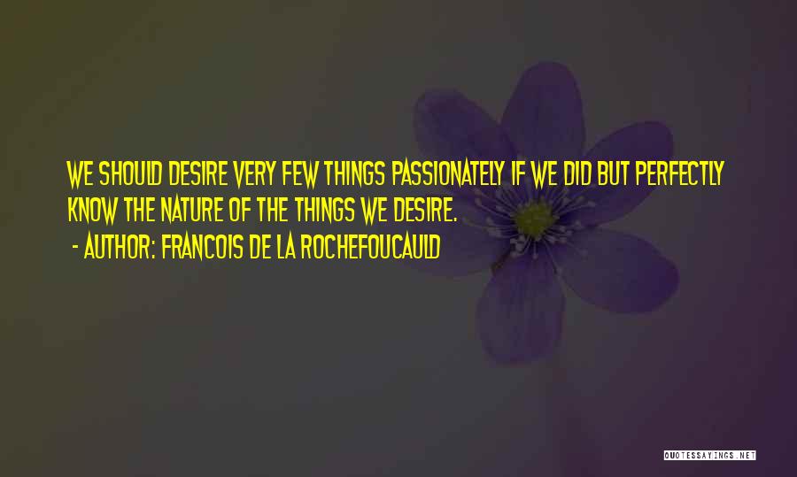 Francois De La Rochefoucauld Quotes: We Should Desire Very Few Things Passionately If We Did But Perfectly Know The Nature Of The Things We Desire.