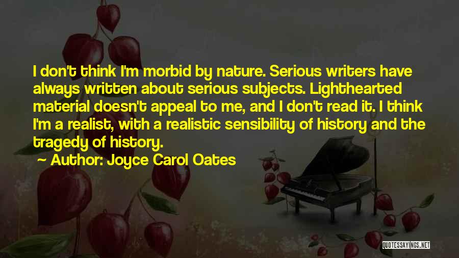 Joyce Carol Oates Quotes: I Don't Think I'm Morbid By Nature. Serious Writers Have Always Written About Serious Subjects. Lighthearted Material Doesn't Appeal To