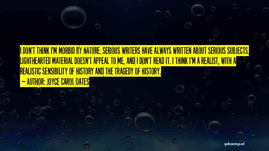 Joyce Carol Oates Quotes: I Don't Think I'm Morbid By Nature. Serious Writers Have Always Written About Serious Subjects. Lighthearted Material Doesn't Appeal To
