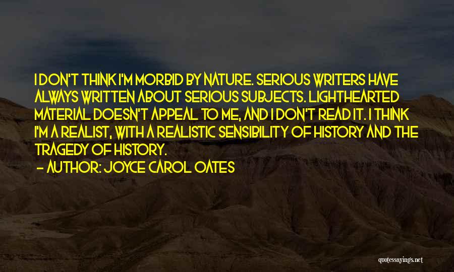 Joyce Carol Oates Quotes: I Don't Think I'm Morbid By Nature. Serious Writers Have Always Written About Serious Subjects. Lighthearted Material Doesn't Appeal To