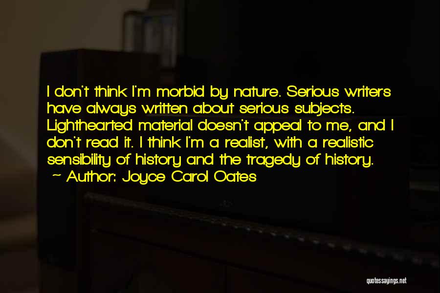 Joyce Carol Oates Quotes: I Don't Think I'm Morbid By Nature. Serious Writers Have Always Written About Serious Subjects. Lighthearted Material Doesn't Appeal To