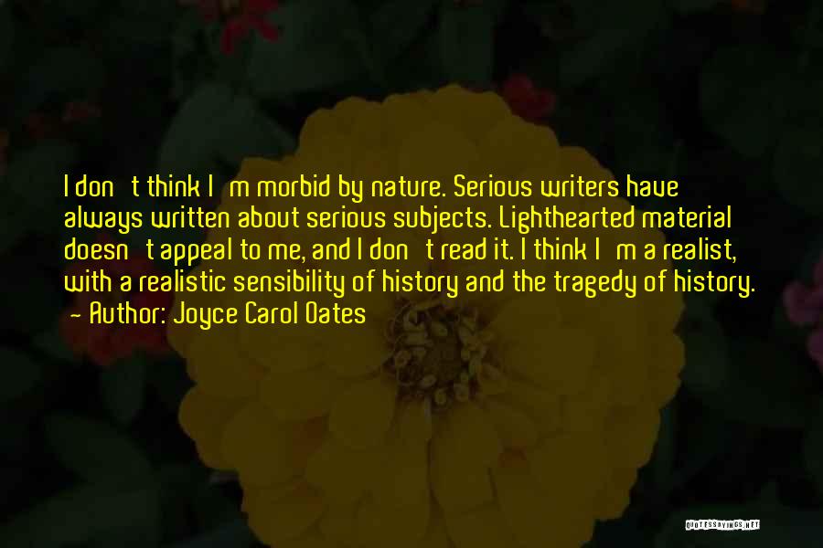 Joyce Carol Oates Quotes: I Don't Think I'm Morbid By Nature. Serious Writers Have Always Written About Serious Subjects. Lighthearted Material Doesn't Appeal To