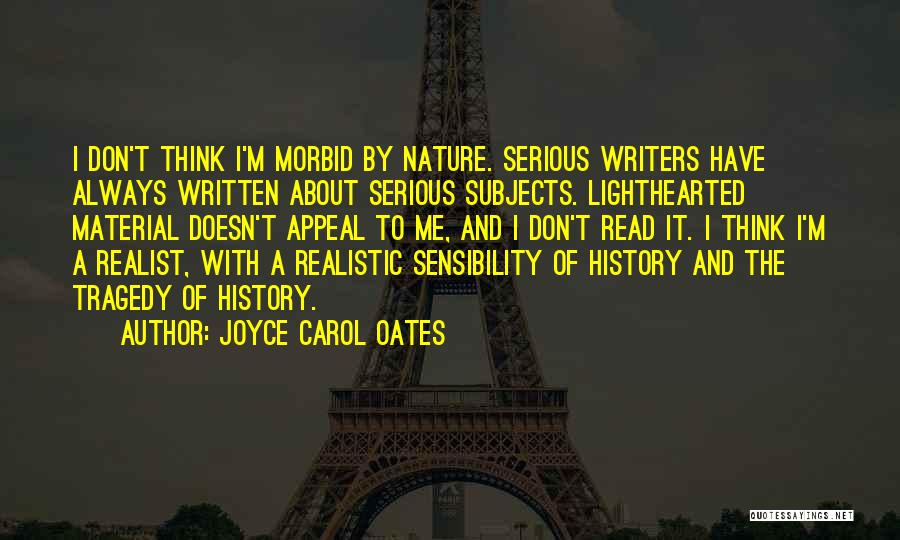 Joyce Carol Oates Quotes: I Don't Think I'm Morbid By Nature. Serious Writers Have Always Written About Serious Subjects. Lighthearted Material Doesn't Appeal To