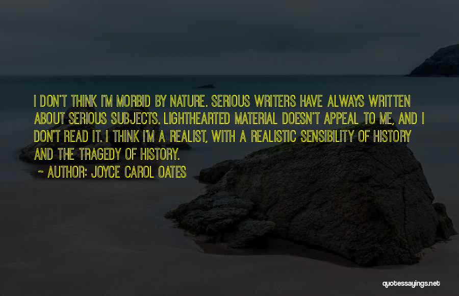 Joyce Carol Oates Quotes: I Don't Think I'm Morbid By Nature. Serious Writers Have Always Written About Serious Subjects. Lighthearted Material Doesn't Appeal To