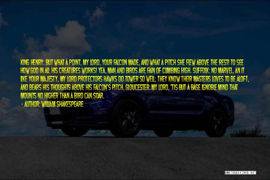 William Shakespeare Quotes: King Henry: But What A Point, My Lord, Your Falcon Made, And What A Pitch She Flew Above The Rest!