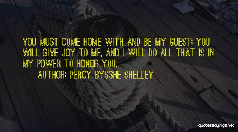 Percy Bysshe Shelley Quotes: You Must Come Home With And Be My Guest; You Will Give Joy To Me, And I Will Do All