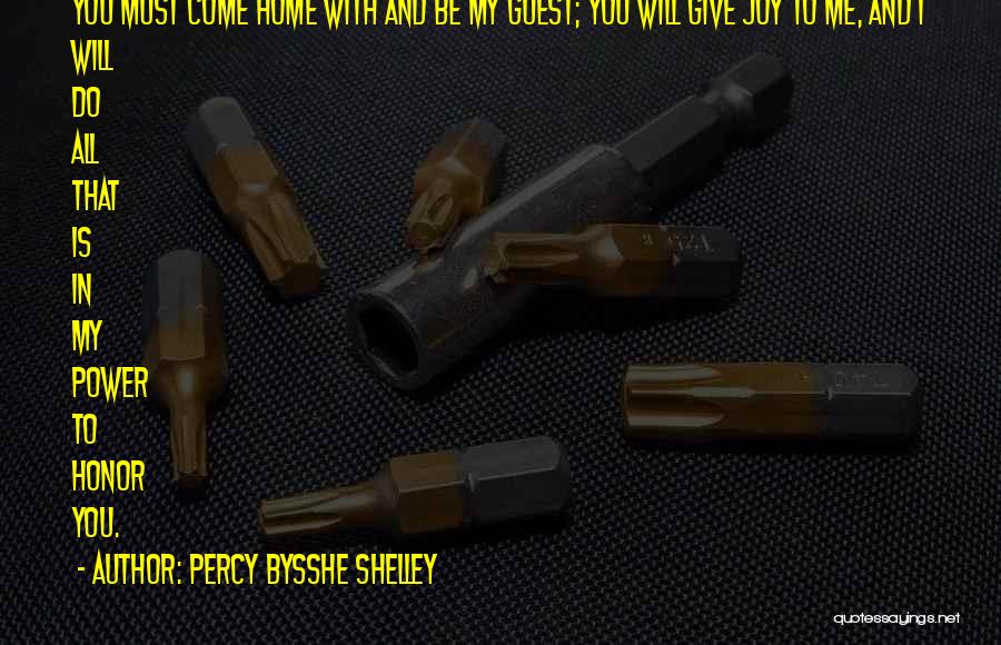 Percy Bysshe Shelley Quotes: You Must Come Home With And Be My Guest; You Will Give Joy To Me, And I Will Do All