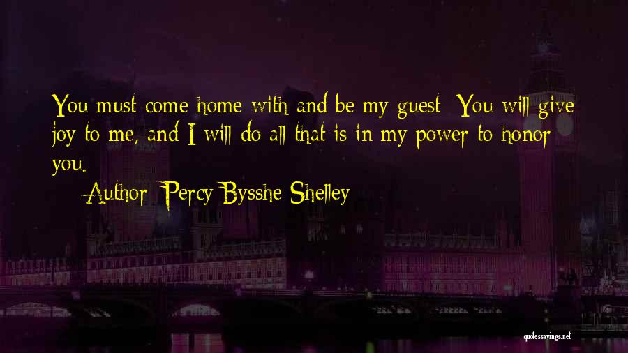 Percy Bysshe Shelley Quotes: You Must Come Home With And Be My Guest; You Will Give Joy To Me, And I Will Do All