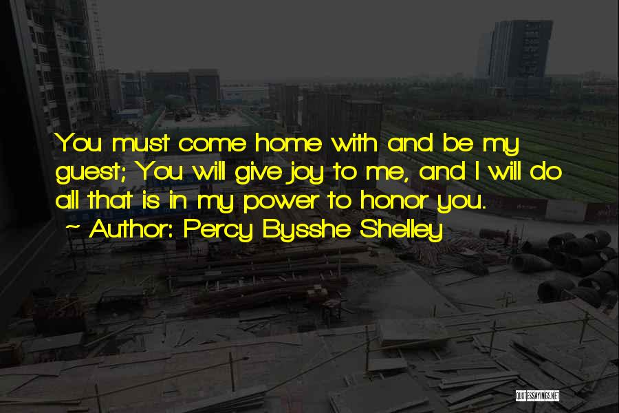 Percy Bysshe Shelley Quotes: You Must Come Home With And Be My Guest; You Will Give Joy To Me, And I Will Do All