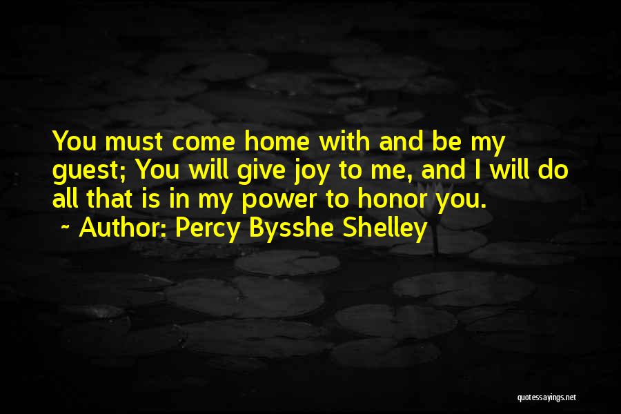 Percy Bysshe Shelley Quotes: You Must Come Home With And Be My Guest; You Will Give Joy To Me, And I Will Do All