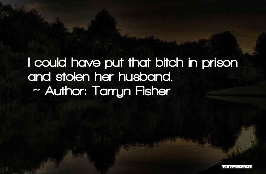 Tarryn Fisher Quotes: I Could Have Put That Bitch In Prison And Stolen Her Husband.