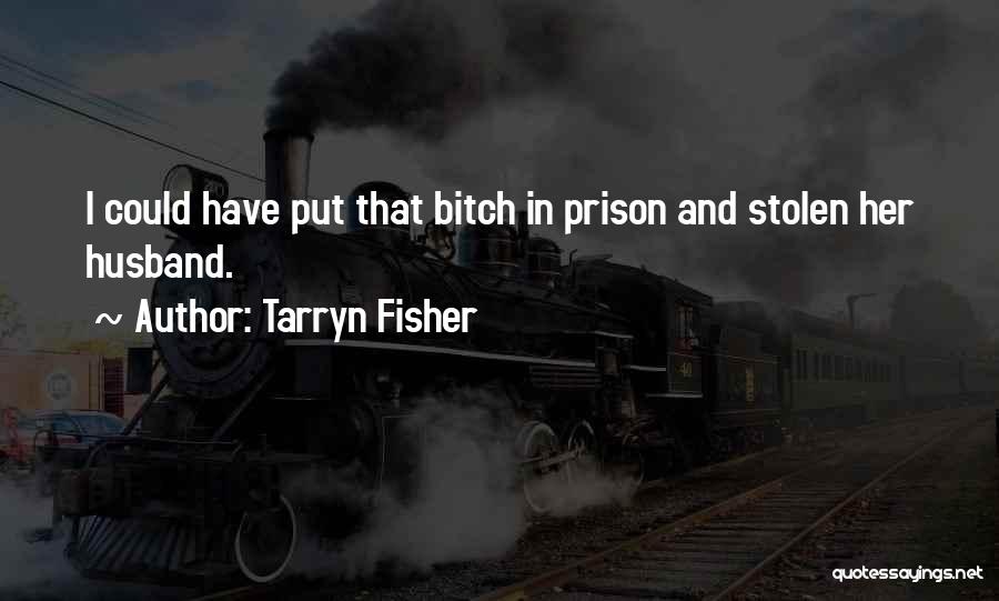 Tarryn Fisher Quotes: I Could Have Put That Bitch In Prison And Stolen Her Husband.