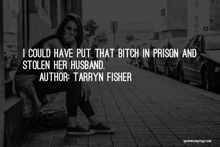 Tarryn Fisher Quotes: I Could Have Put That Bitch In Prison And Stolen Her Husband.