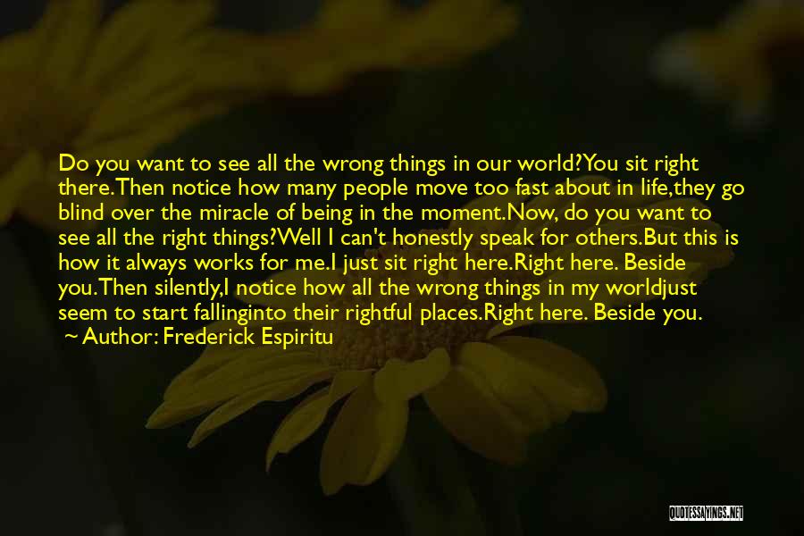 Frederick Espiritu Quotes: Do You Want To See All The Wrong Things In Our World?you Sit Right There.then Notice How Many People Move