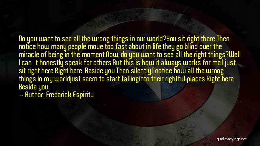 Frederick Espiritu Quotes: Do You Want To See All The Wrong Things In Our World?you Sit Right There.then Notice How Many People Move