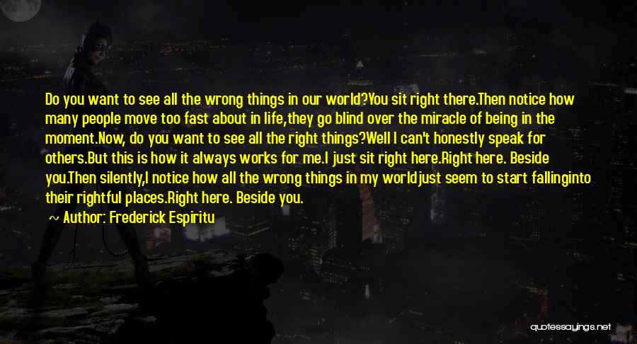 Frederick Espiritu Quotes: Do You Want To See All The Wrong Things In Our World?you Sit Right There.then Notice How Many People Move