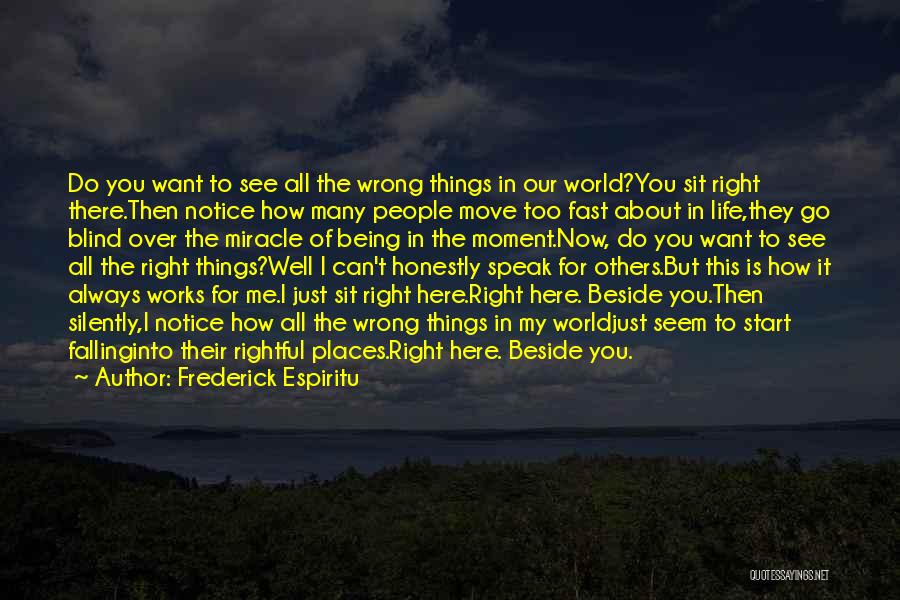 Frederick Espiritu Quotes: Do You Want To See All The Wrong Things In Our World?you Sit Right There.then Notice How Many People Move