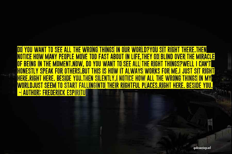 Frederick Espiritu Quotes: Do You Want To See All The Wrong Things In Our World?you Sit Right There.then Notice How Many People Move