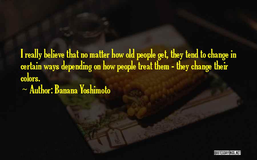 Banana Yoshimoto Quotes: I Really Believe That No Matter How Old People Get, They Tend To Change In Certain Ways Depending On How