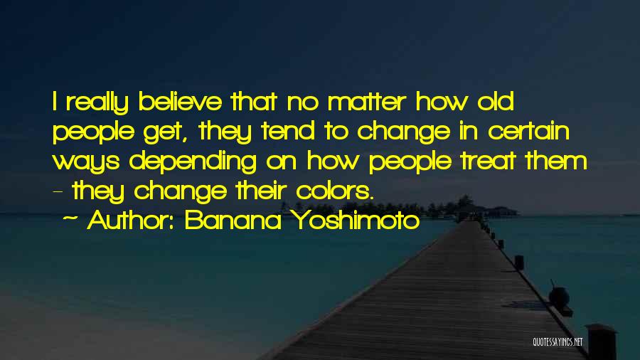 Banana Yoshimoto Quotes: I Really Believe That No Matter How Old People Get, They Tend To Change In Certain Ways Depending On How