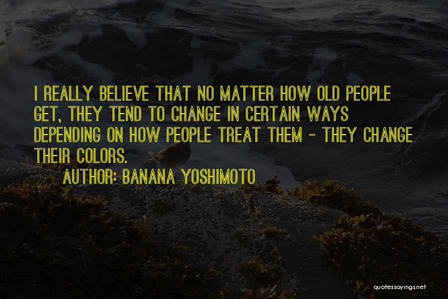 Banana Yoshimoto Quotes: I Really Believe That No Matter How Old People Get, They Tend To Change In Certain Ways Depending On How