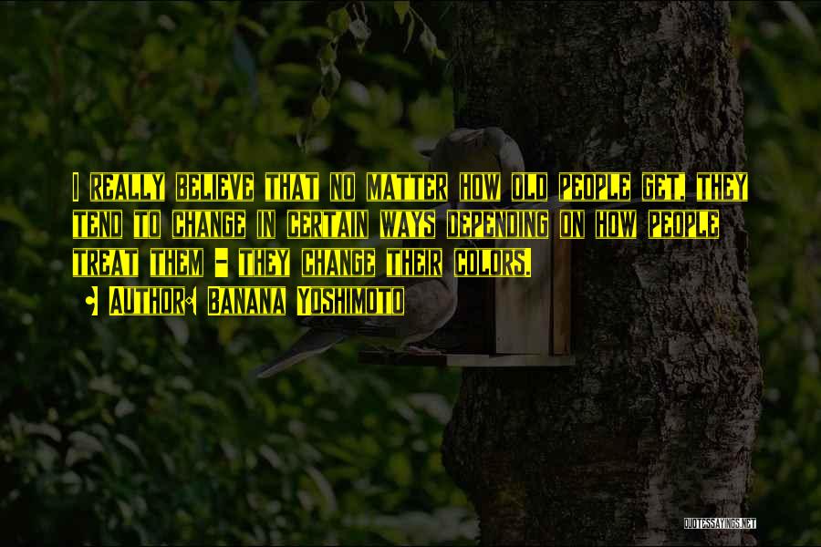 Banana Yoshimoto Quotes: I Really Believe That No Matter How Old People Get, They Tend To Change In Certain Ways Depending On How