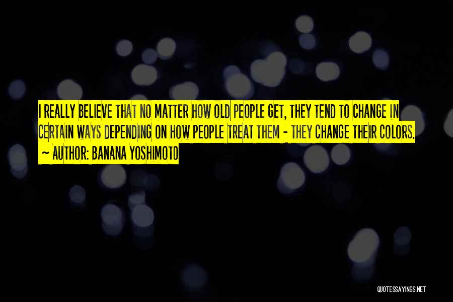 Banana Yoshimoto Quotes: I Really Believe That No Matter How Old People Get, They Tend To Change In Certain Ways Depending On How