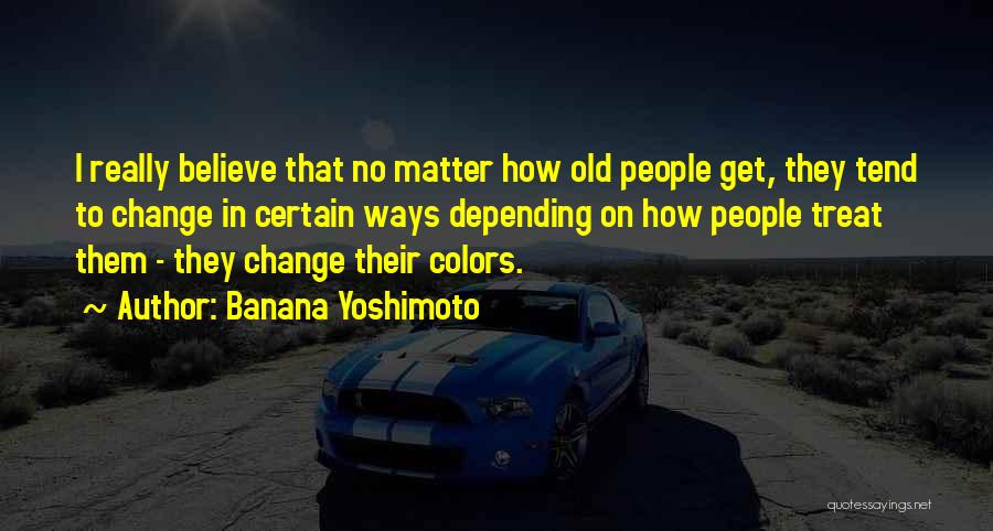 Banana Yoshimoto Quotes: I Really Believe That No Matter How Old People Get, They Tend To Change In Certain Ways Depending On How